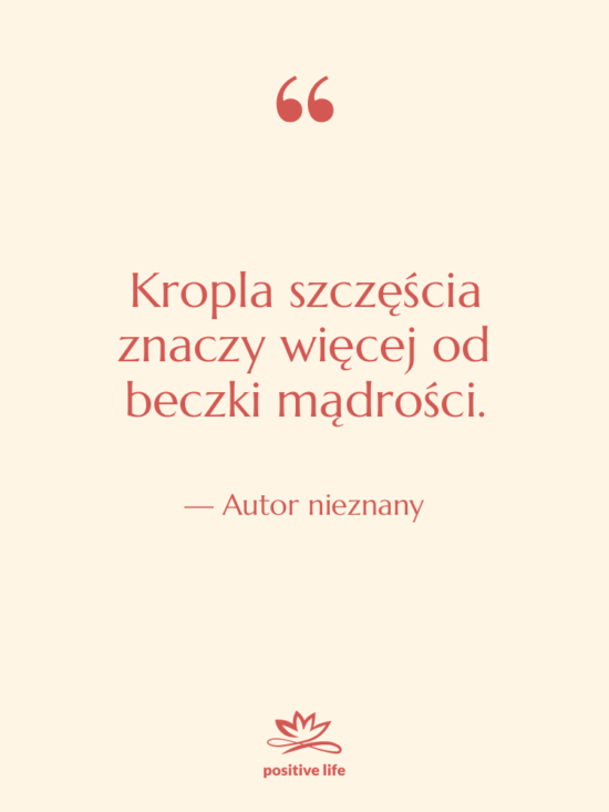 Cytat: Autor nieznany - Kropla szczęścia znaczy więcej od…