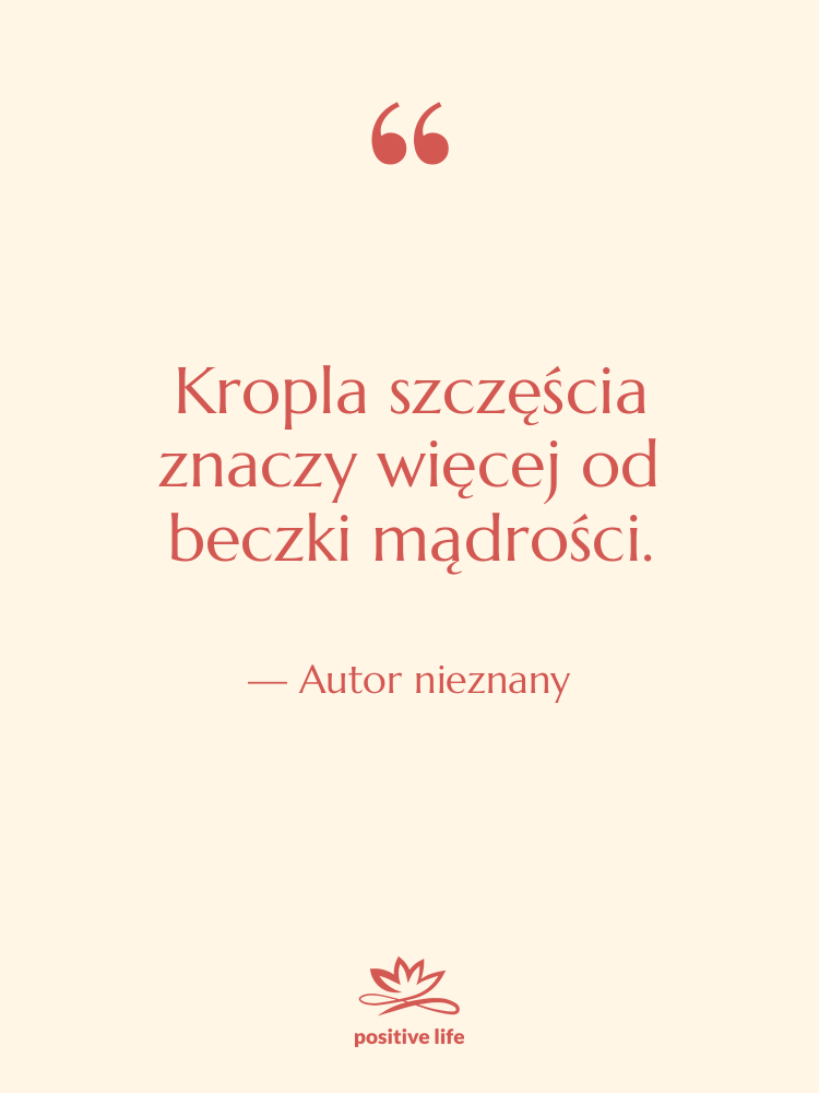 Cytat: Autor nieznany - Kropla szczęścia znaczy więcej od…