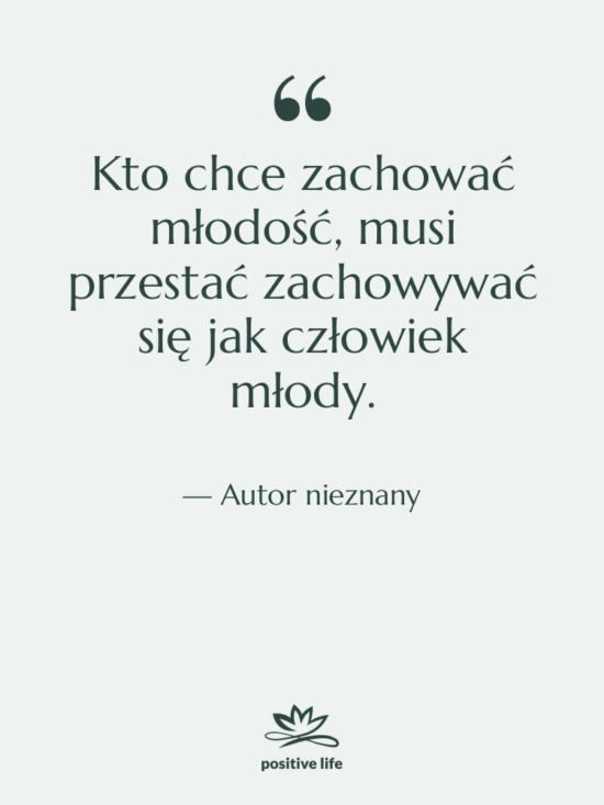 Cytat: Autor nieznany - Kto chce zachować młodość, musi…