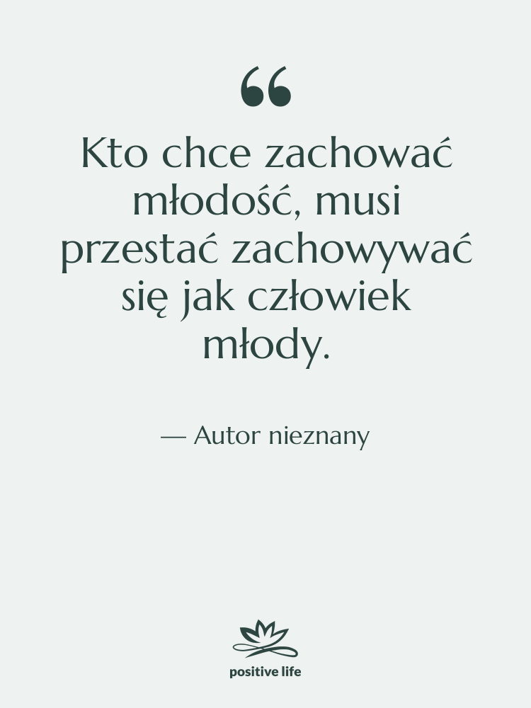 Cytat: Autor nieznany - Kto chce zachować młodość, musi…