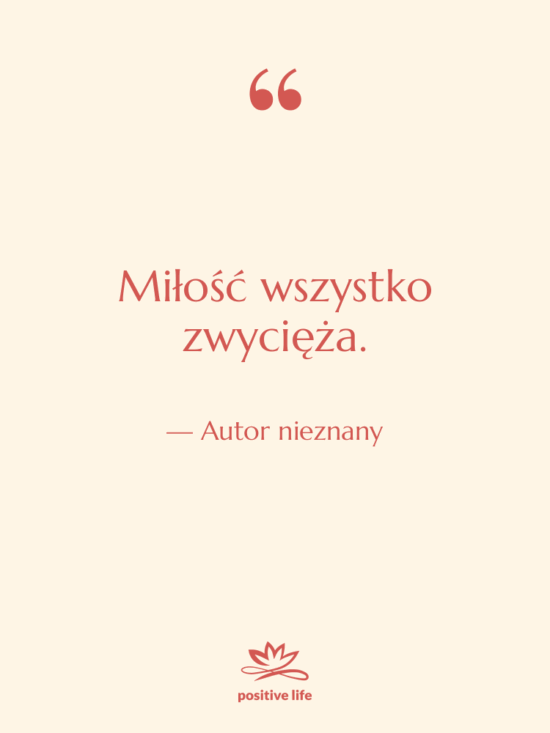 Cytat: Autor nieznany - Miłość wszystko zwycięża.