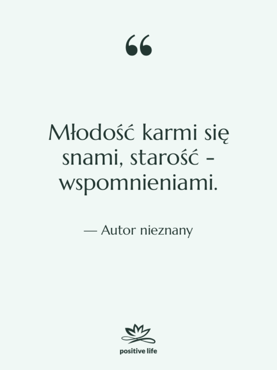 Cytat: Autor nieznany - Młodość karmi się snami, starość…