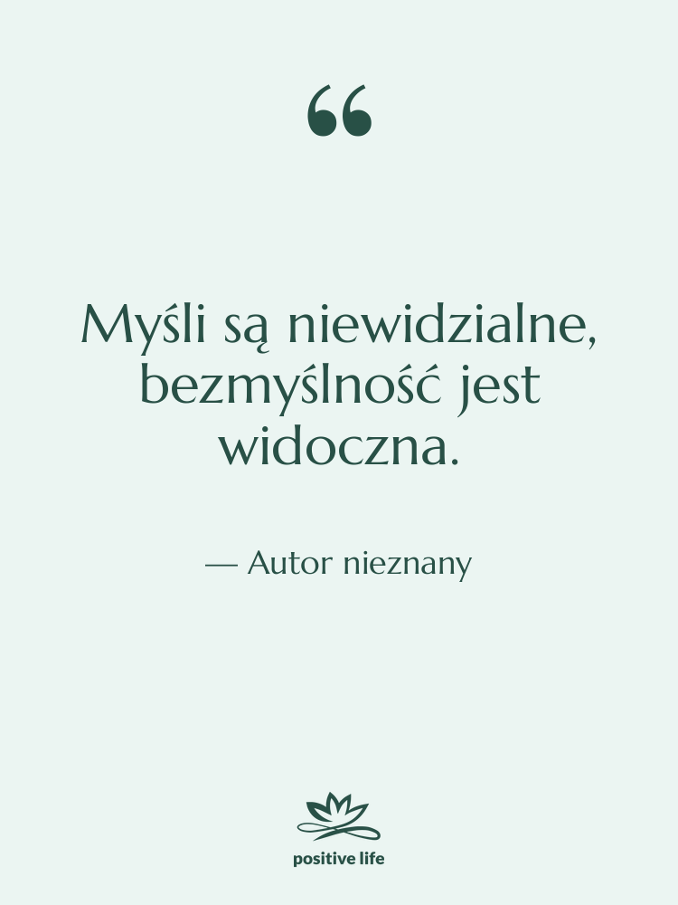 Cytat: Autor nieznany - Myśli są niewidzialne, bezmyślność jest&hellip;
