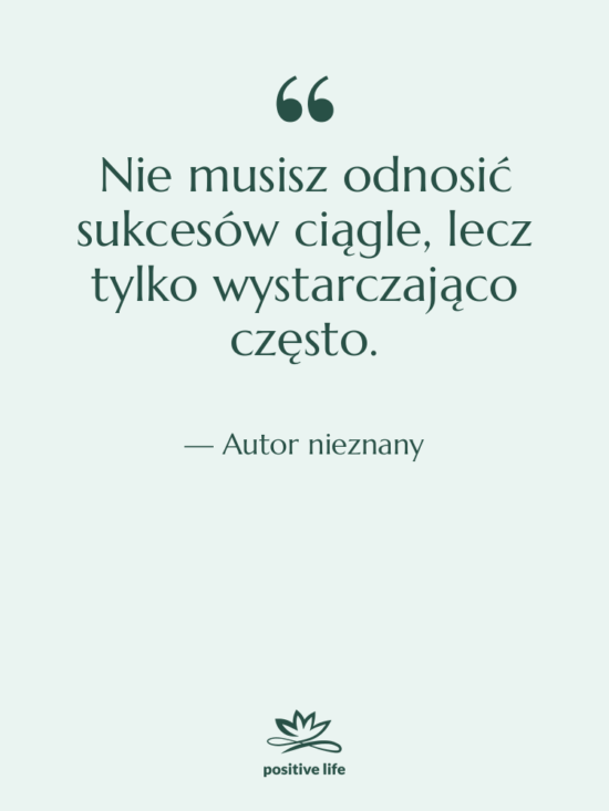 Cytat: Autor nieznany - Nie musisz odnosić sukcesów ciągle,…