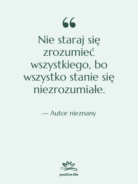 Cytat: Autor nieznany - Nie staraj się zrozumieć wszystkiego,…