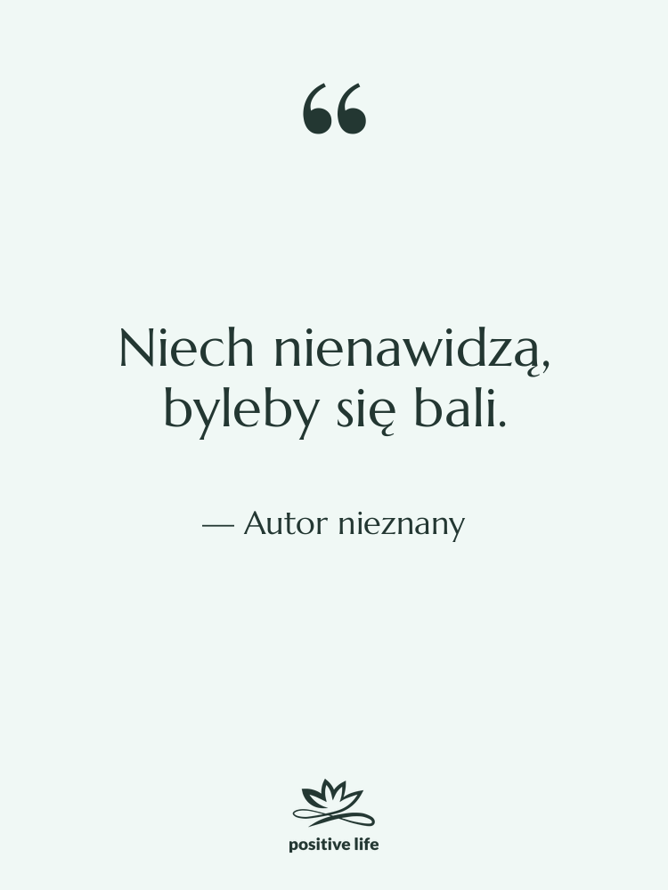 Cytat: Autor nieznany - Niech nienawidzą, byleby się bali.