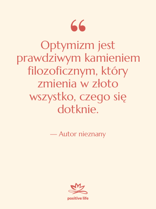 Cytat: Autor nieznany - Optymizm jest prawdziwym kamieniem filozoficznym,…