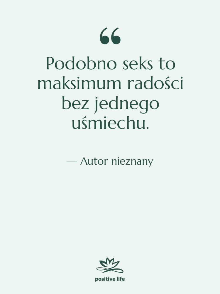 Cytat: Autor nieznany - Podobno seks to maksimum radości…
