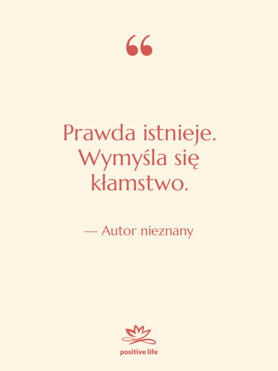 Cytat: Autor nieznany - Prawda istnieje. Wymyśla się kłamstwo.