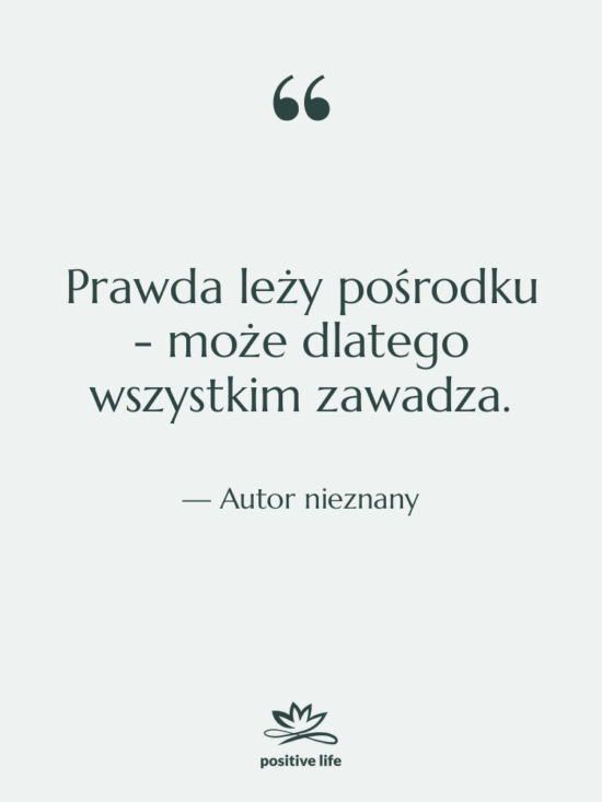 Cytat: Autor nieznany - Prawda leży pośrodku - może…