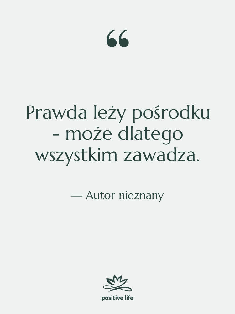 Cytat: Autor nieznany - Prawda leży pośrodku - może…