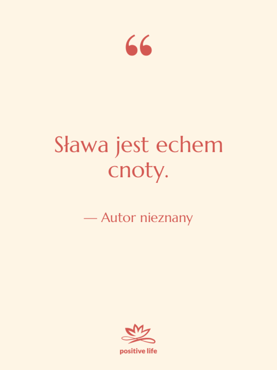 Cytat: Autor nieznany - Sława jest echem cnoty.