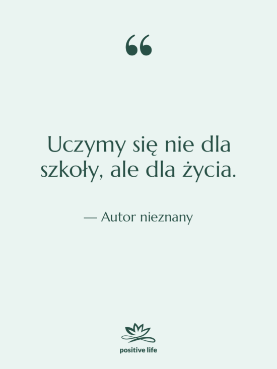 Cytat: Autor nieznany - Uczymy się nie dla szkoły,…
