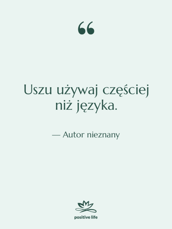 Cytat: Autor nieznany - Uszu używaj częściej niż języka.