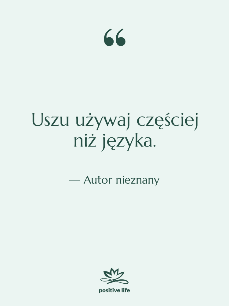Cytat: Autor nieznany - Uszu używaj częściej niż języka.