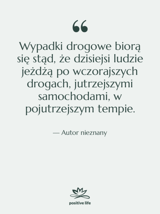Cytat: Autor nieznany - Wypadki drogowe biorą się stąd,…