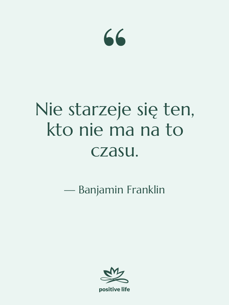 Cytat: Banjamin Franklin - Nie starzeje się ten, kto…
