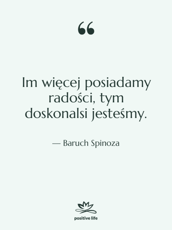 Cytat: Baruch Spinoza - Im więcej posiadamy radości, tym…