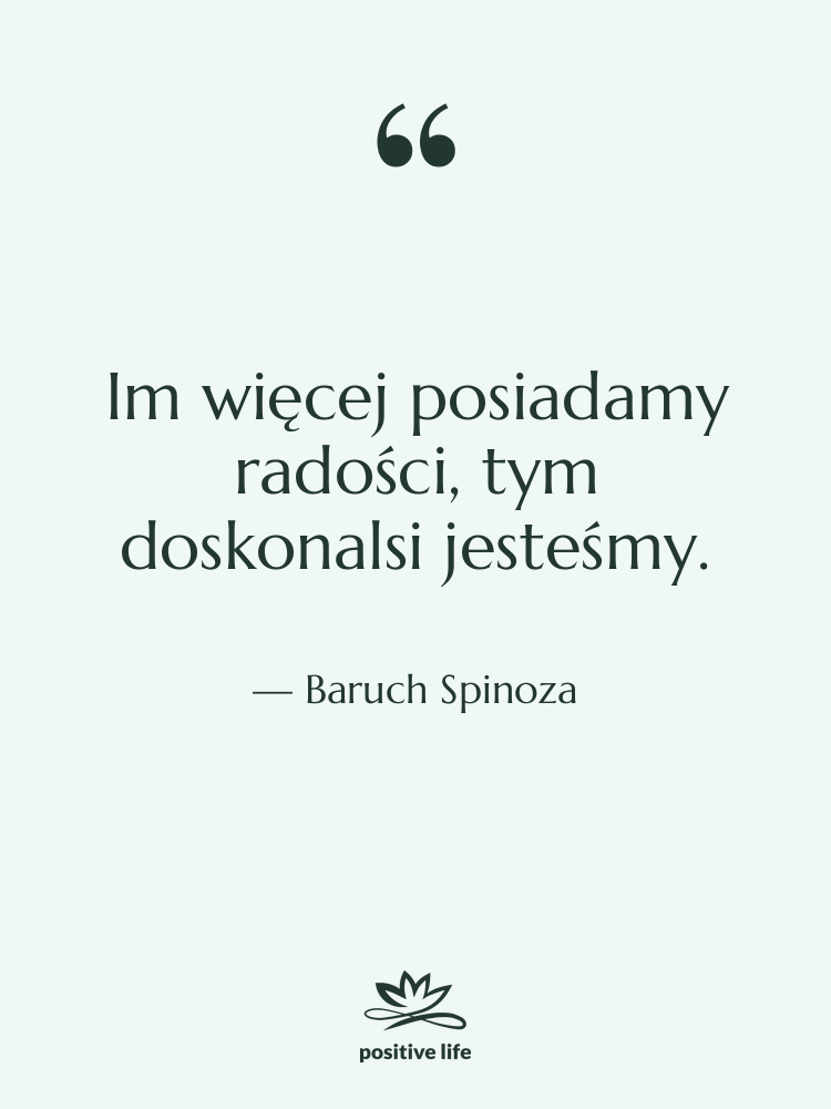 Cytat: Baruch Spinoza - Im więcej posiadamy radości, tym…