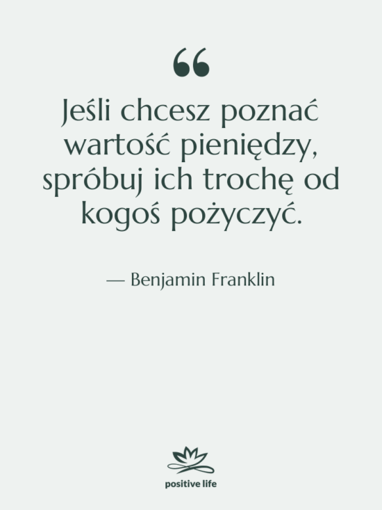 Cytat: Benjamin Franklin - Jeśli chcesz poznać wartość pieniędzy,…