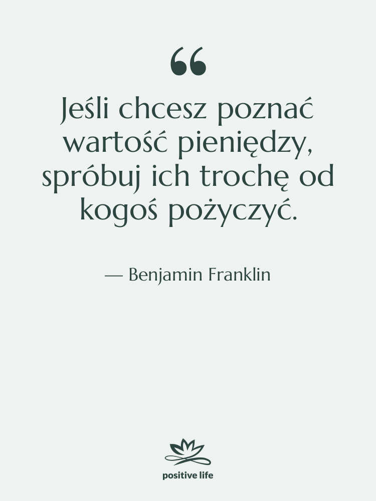 Cytat: Benjamin Franklin - Jeśli chcesz poznać wartość pieniędzy,…