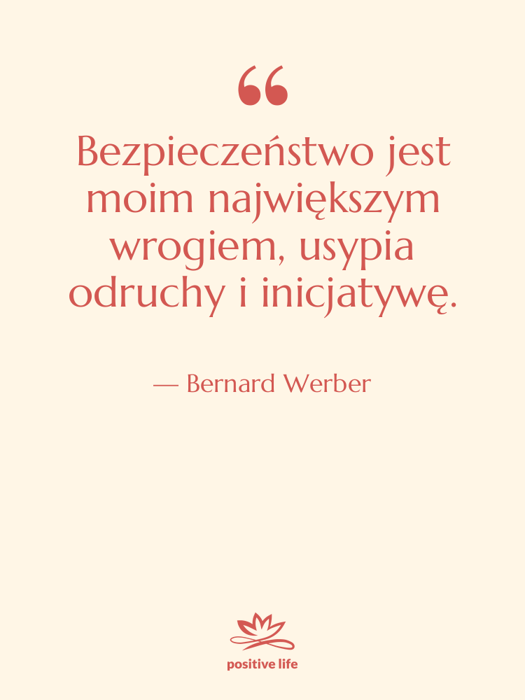 Cytat: Bernard Werber - Bezpieczeństwo jest moim największym wrogiem,…