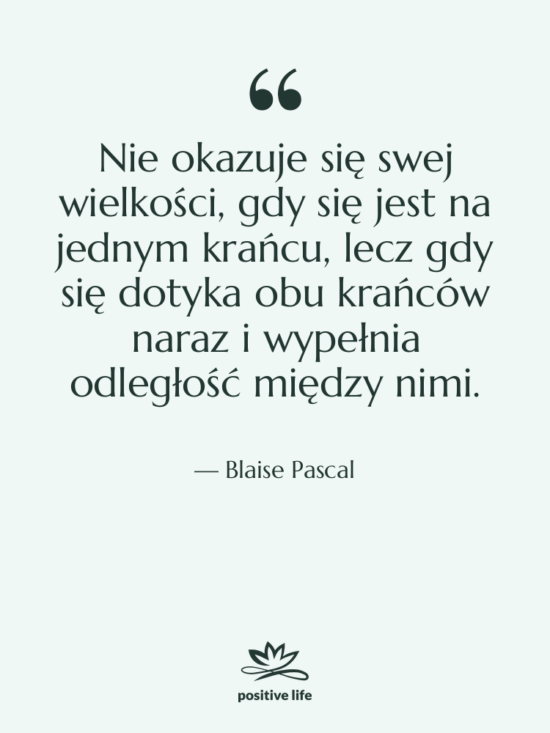 Cytat: Blaise Pascal - Nie okazuje się swej wielkości,…