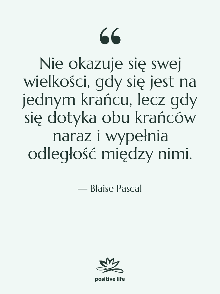 Cytat: Blaise Pascal - Nie okazuje się swej wielkości,…