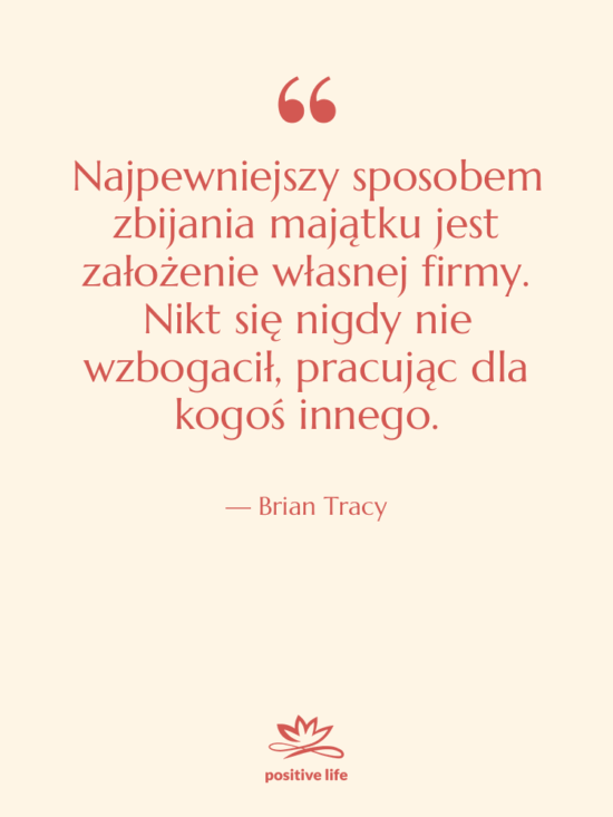 Cytat: Brian Tracy - Najpewniejszy sposobem zbijania majątku jest…