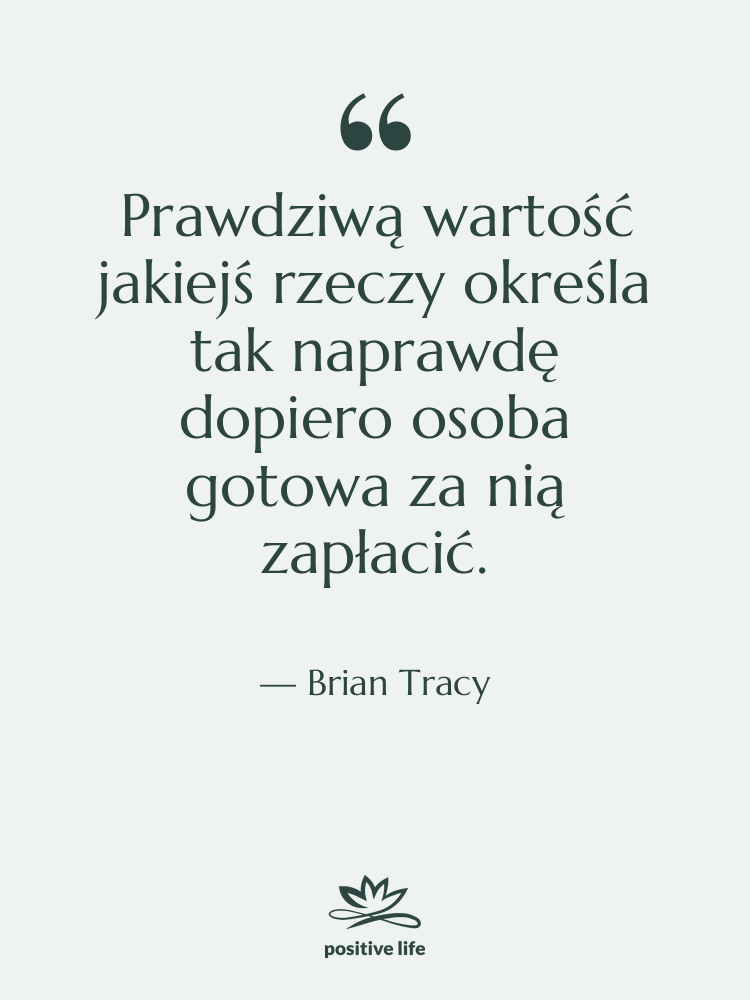 Cytat: Brian Tracy - Prawdziwą wartość jakiejś rzeczy określa…