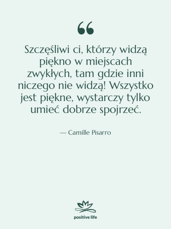 Cytat: Camille Pisarro - Szczęśliwi ci, którzy widzą piękno&hellip;