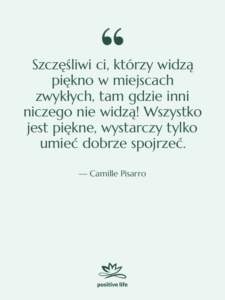 Cytat: Camille Pisarro - Szczęśliwi ci, którzy widzą piękno&hellip;