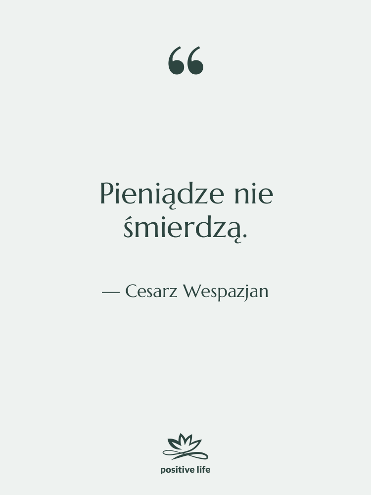Cytat: Cesarz Wespazjan - Pieniądze nie śmierdzą.