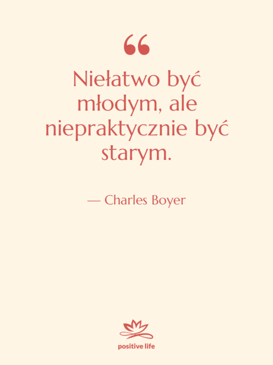Cytat: Charles Boyer - Niełatwo być młodym, ale niepraktycznie…