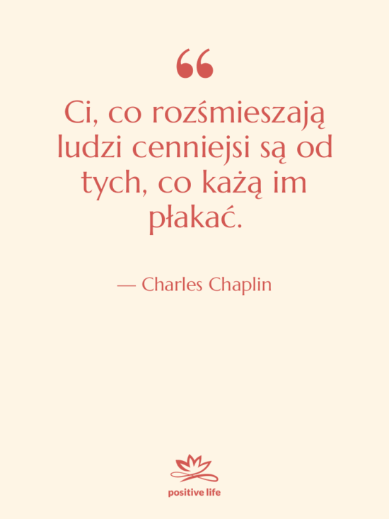 Cytat: Charles Chaplin - Ci, co rozśmieszają ludzi cenniejsi…