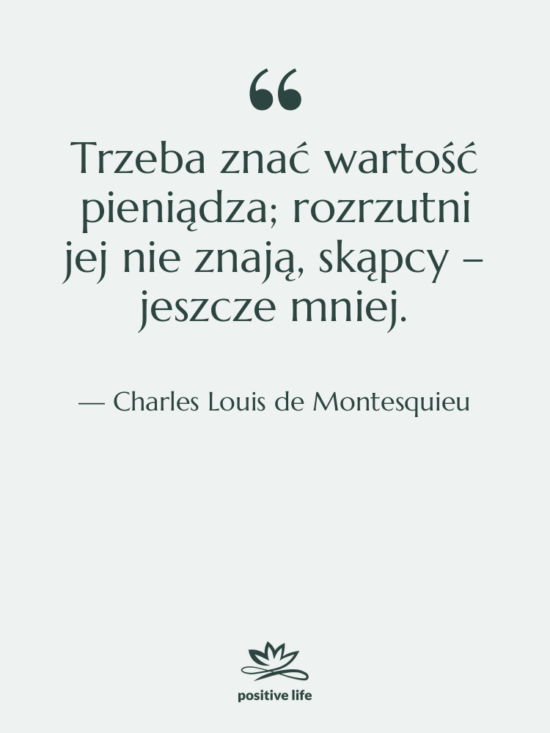 Cytat: Charles Louis de Montesquieu - Trzeba znać wartość pieniądza; rozrzutni…