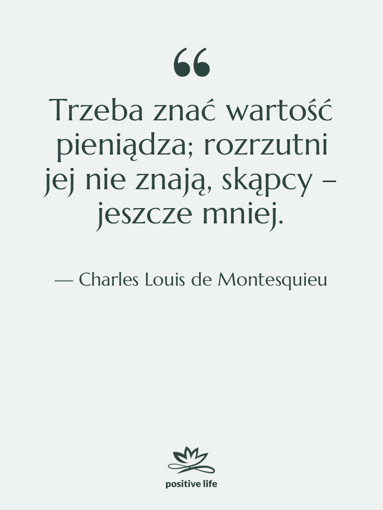 Cytat: Charles Louis de Montesquieu - Trzeba znać wartość pieniądza; rozrzutni…