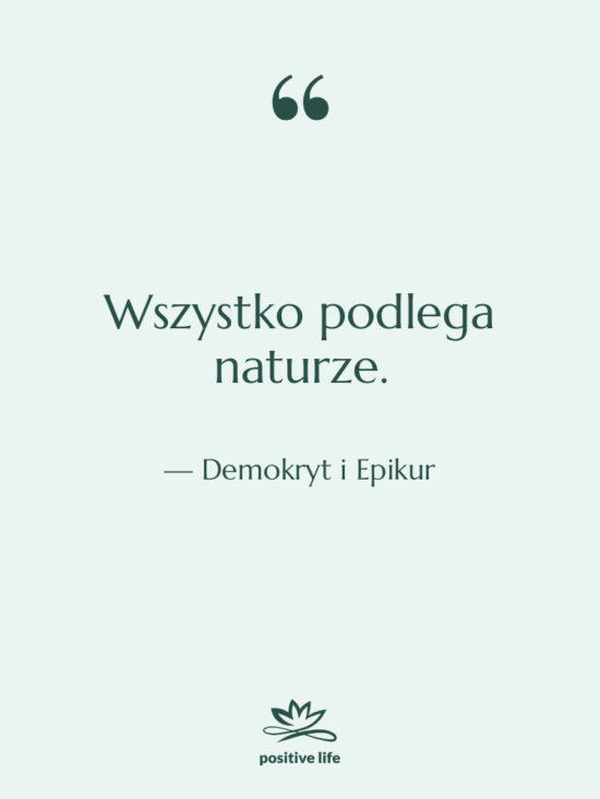 Cytat: Demokryt i Epikur - Wszystko podlega naturze.