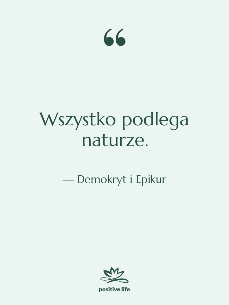 Cytat: Demokryt i Epikur - Wszystko podlega naturze.