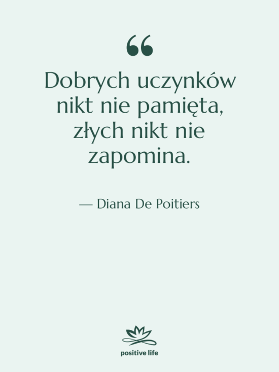Cytat: Diana De Poitiers - Dobrych uczynków nikt nie pamięta,…