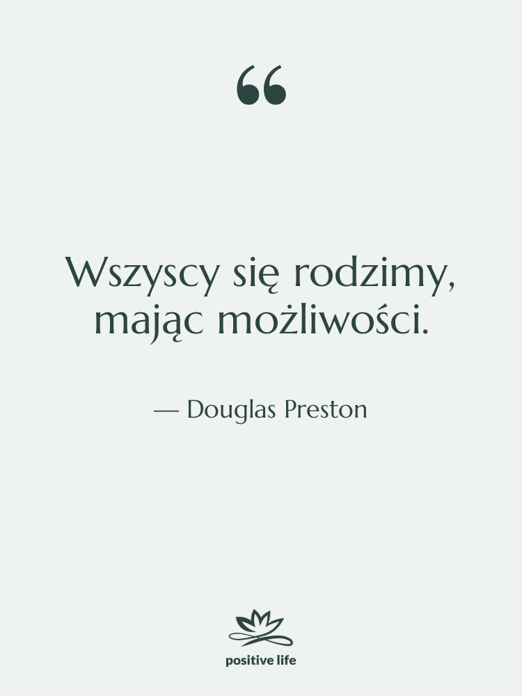 Cytat: Douglas Preston - Wszyscy się rodzimy, mając możliwości.