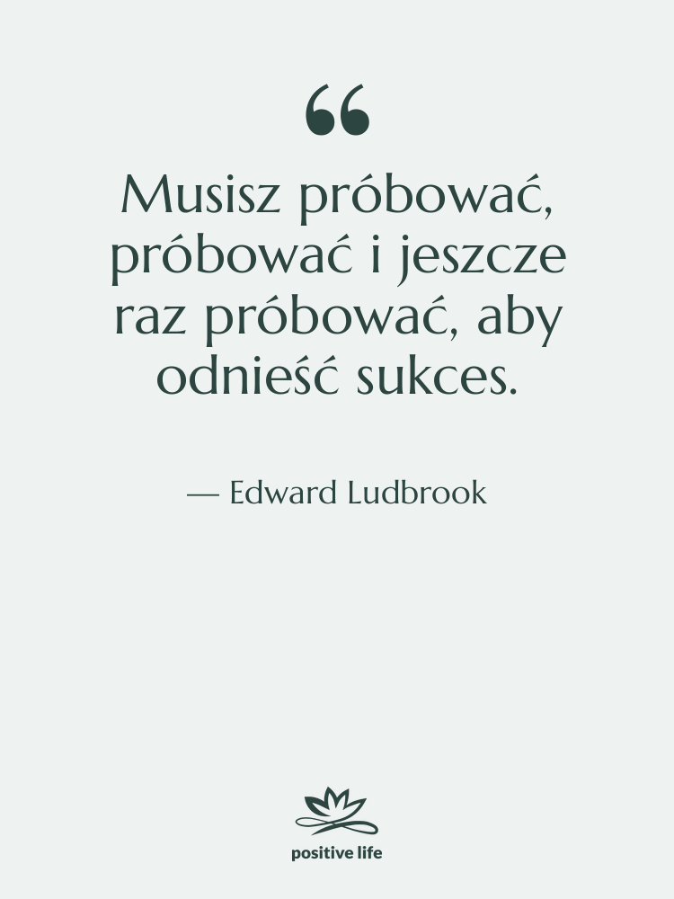 Cytat: Edward Ludbrook - Musisz próbować, próbować i jeszcze…
