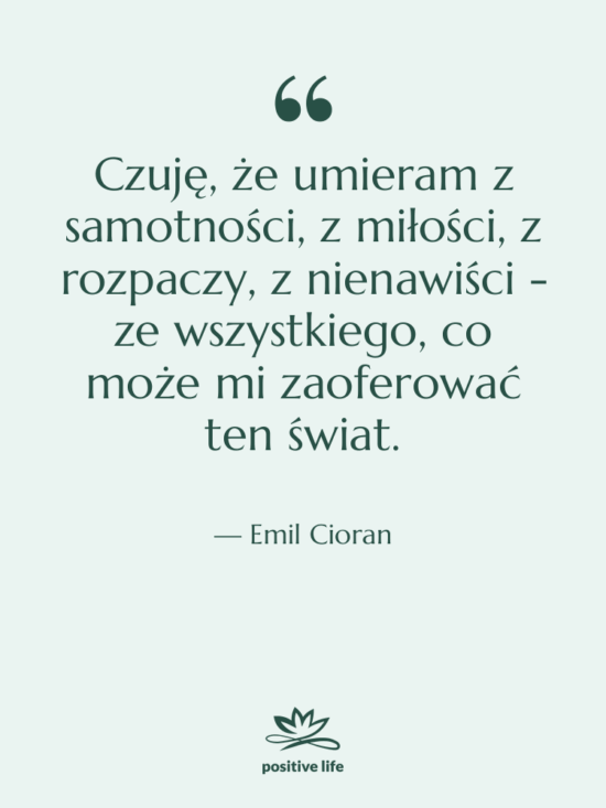Cytat: Emil Cioran - Czuję, że umieram z samotności,…