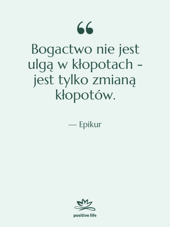 Cytat: Epikur - Bogactwo nie jest ulgą w…