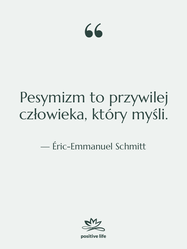 Cytat: Éric-Emmanuel Schmitt - Pesymizm to przywilej człowieka, który…