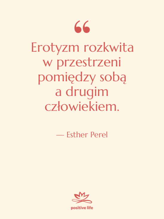 Cytat: Esther Perel - Erotyzm rozkwita w przestrzeni pomiędzy sobą…