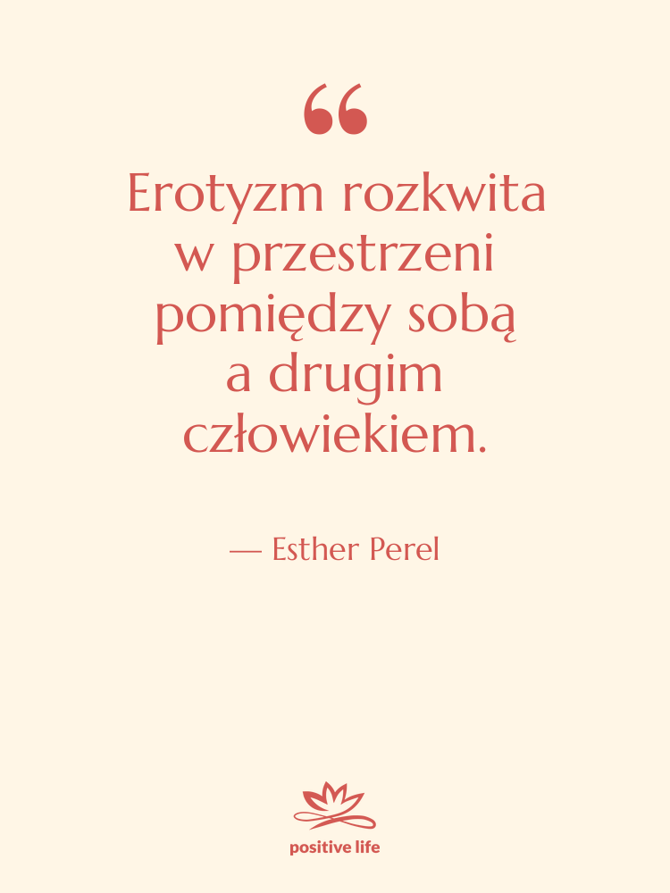 Cytat: Esther Perel - Erotyzm rozkwita w przestrzeni pomiędzy sobą…