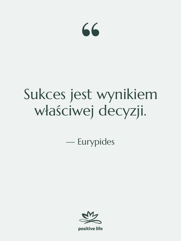 Cytat: Eurypides - Sukces jest wynikiem właściwej decyzji.