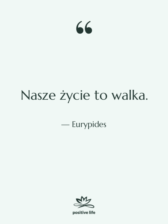Cytat: Eurypides - Nasze życie to walka.