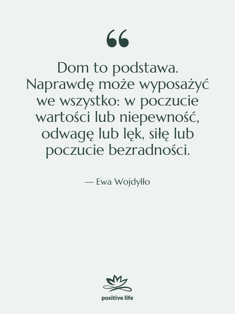 Cytat: Ewa Wojdyłło - Dom to podstawa. Naprawdę może…